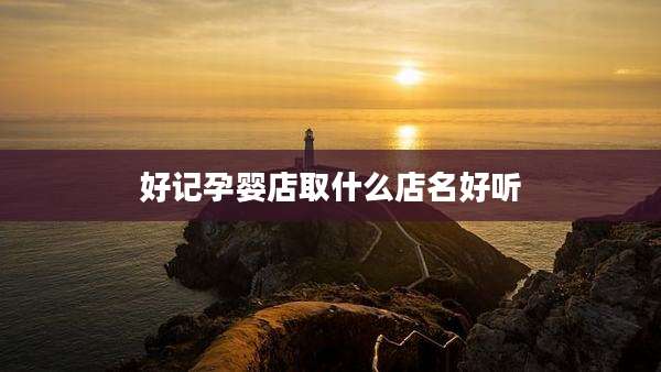 好记孕婴店取什么店名好听