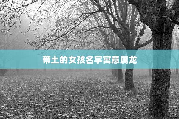 带土的女孩名字寓意属龙