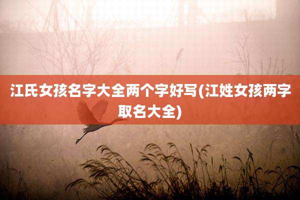 江氏女孩名字大全两个字好写(江姓女孩两字取名大全)