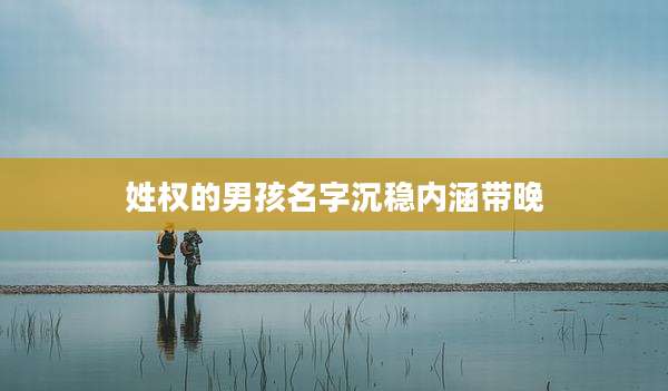 姓权的男孩名字沉稳内涵带晚