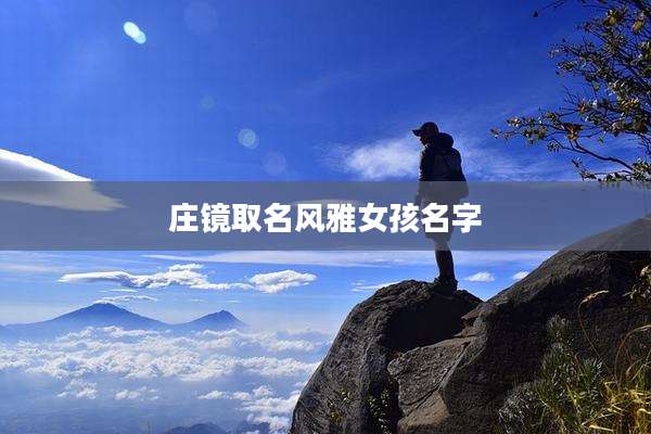 庄镜取名风雅女孩名字