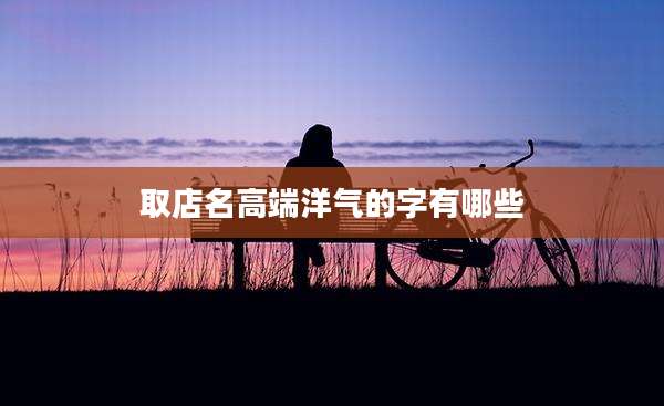 取店名高端洋气的字有哪些
