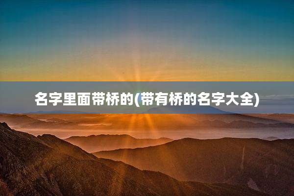 名字里面带桥的(带有桥的名字大全)