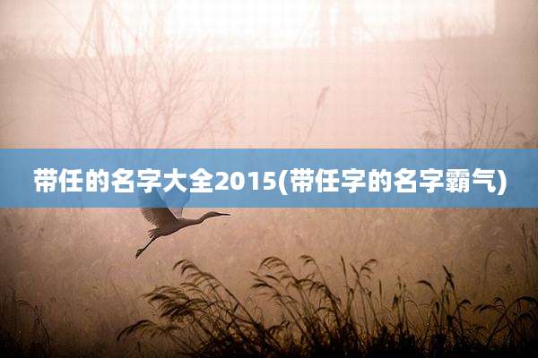 带任的名字大全2015(带任字的名字霸气)