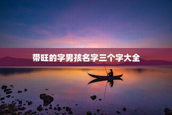 带旺的字男孩名字三个字大全