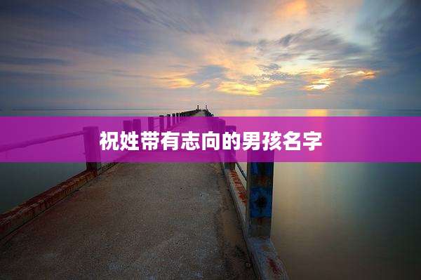 祝姓带有志向的男孩名字