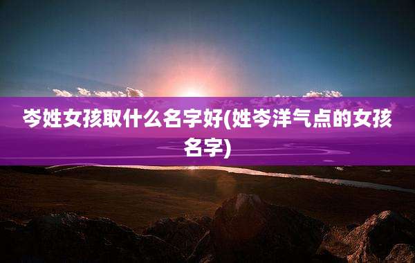 岑姓女孩取什么名字好(姓岑洋气点的女孩名字)