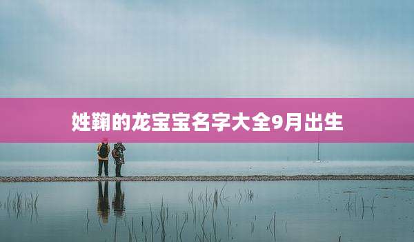 姓鞠的龙宝宝名字大全9月出生
