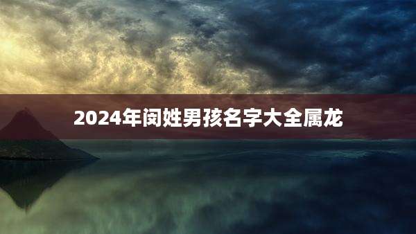 2024年闵姓男孩名字大全属龙