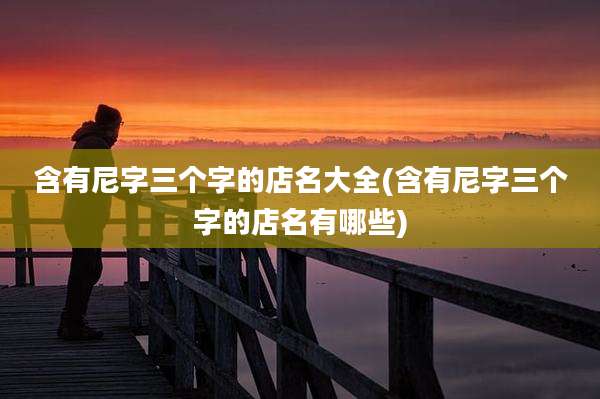 含有尼字三个字的店名大全(含有尼字三个字的店名有哪些)