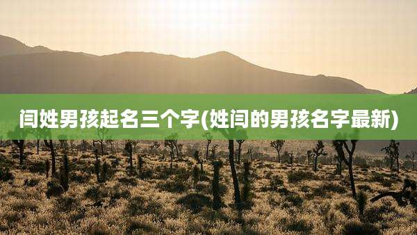 闫姓男孩起名三个字(姓闫的男孩名字最新)