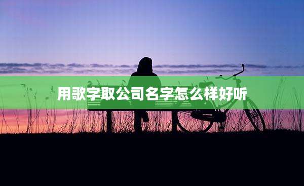 用歌字取公司名字怎么样好听