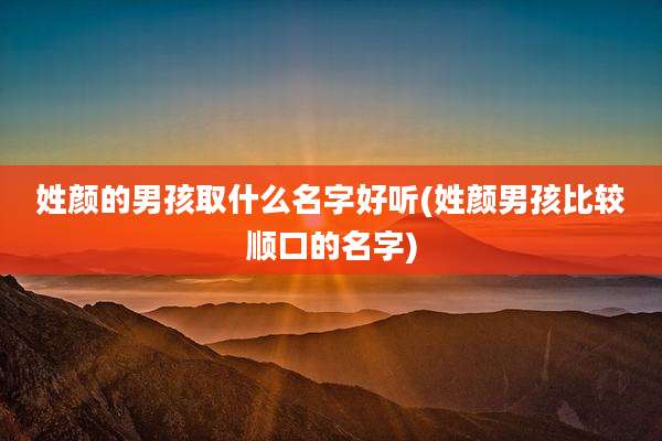 姓颜的男孩取什么名字好听(姓颜男孩比较顺口的名字)