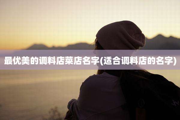 最优美的调料店菜店名字(适合调料店的名字)
