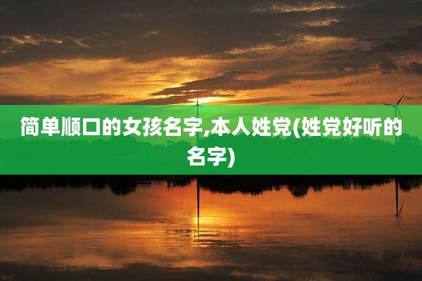 简单顺口的女孩名字,本人姓党(姓党好听的名字)