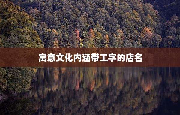 寓意文化内涵带工字的店名