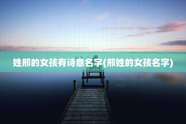 姓邢的女孩有诗意名字(邢姓的女孩名字)