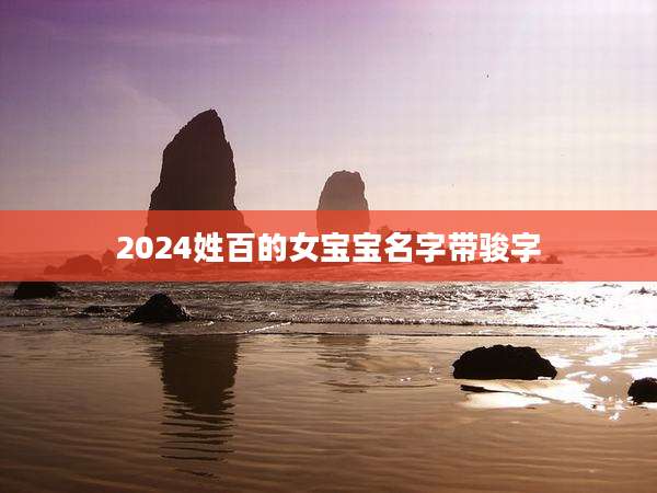 2024姓百的女宝宝名字带骏字