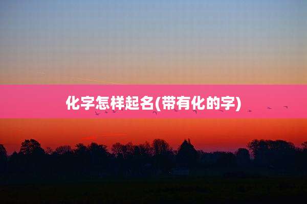 化字怎样起名(带有化的字)