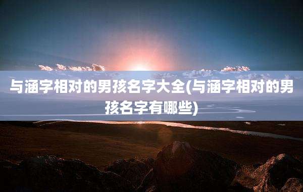 与涵字相对的男孩名字大全(与涵字相对的男孩名字有哪些)