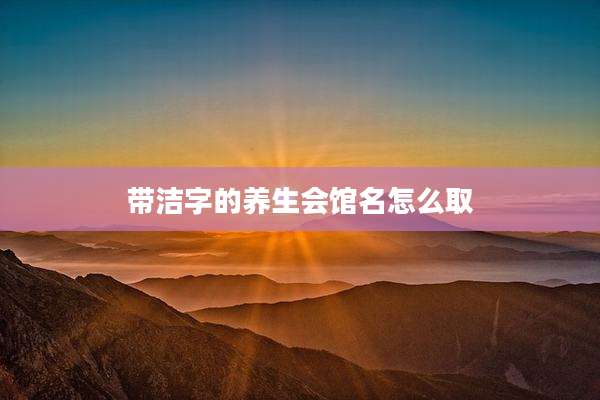 带洁字的养生会馆名怎么取