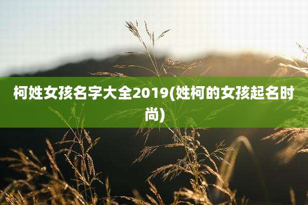 柯姓女孩名字大全2019(姓柯的女孩起名时尚)