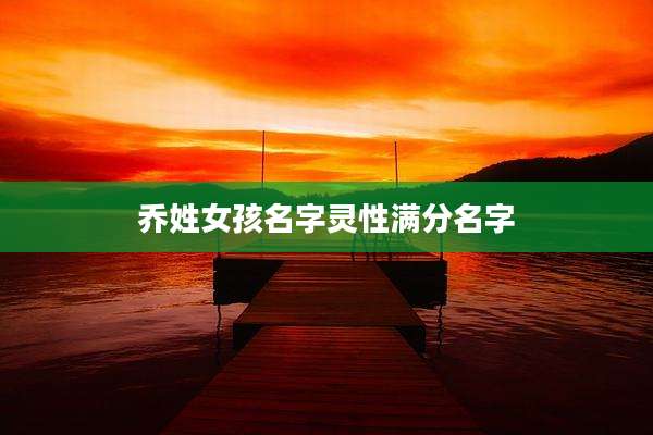 乔姓女孩名字灵性满分名字