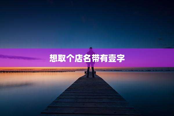 想取个店名带有壹字