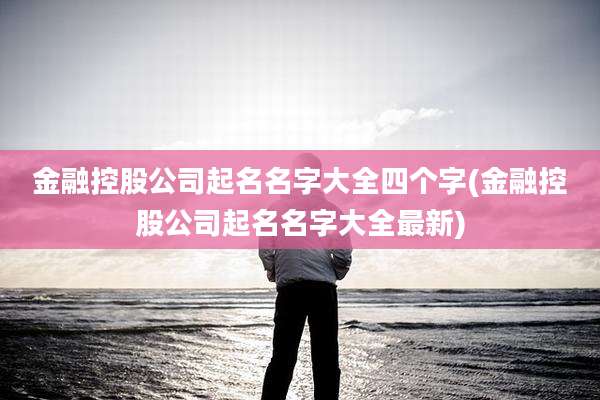 金融控股公司起名名字大全四个字(金融控股公司起名名字大全最新)