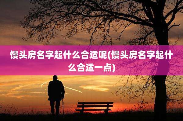 馒头房名字起什么合适呢(馒头房名字起什么合适一点)