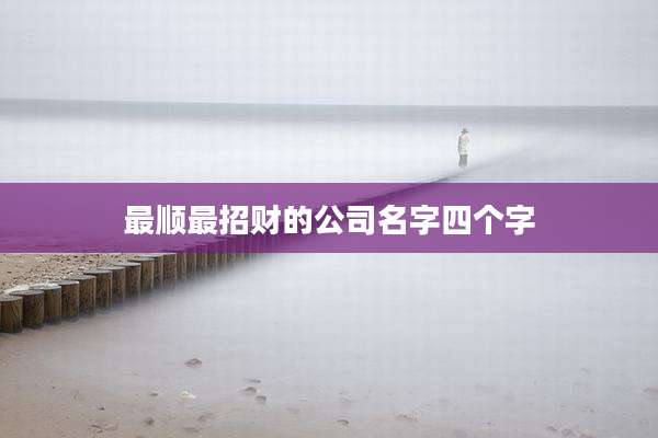 最顺最招财的公司名字四个字