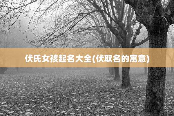 伏氏女孩起名大全(伏取名的寓意)