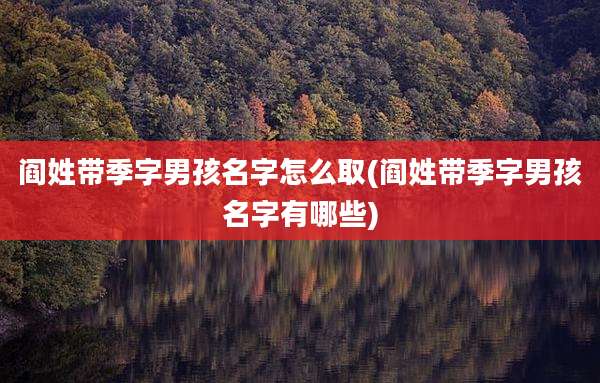 阎姓带季字男孩名字怎么取(阎姓带季字男孩名字有哪些)