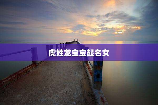 虎姓龙宝宝起名女