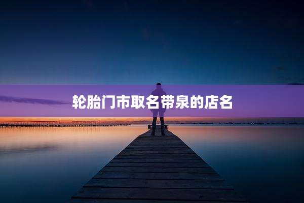 轮胎门市取名带泉的店名
