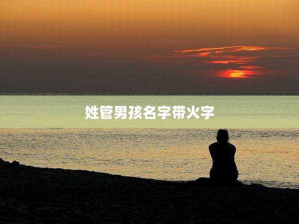 姓管男孩名字带火字