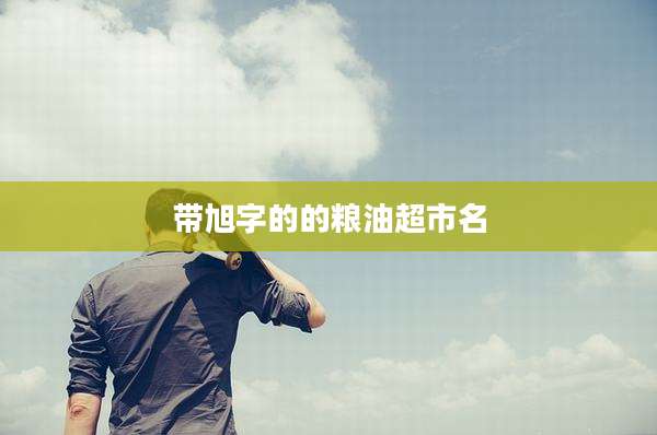 带旭字的的粮油超市名