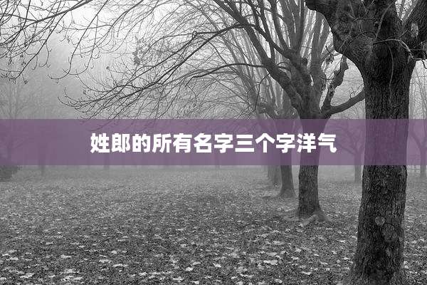 姓郎的所有名字三个字洋气