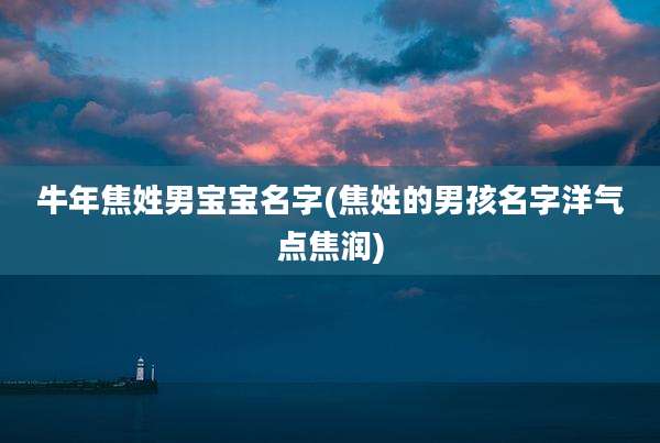 牛年焦姓男宝宝名字(焦姓的男孩名字洋气点焦润)