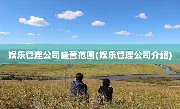 娱乐管理公司经营范围(娱乐管理公司介绍)