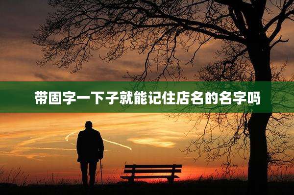 带固字一下子就能记住店名的名字吗