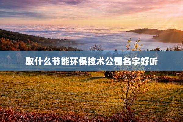 取什么节能环保技术公司名字好听