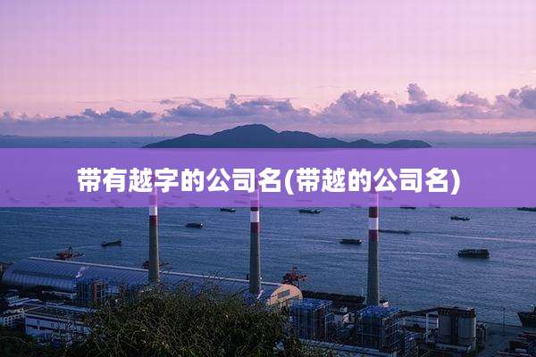 带有越字的公司名(带越的公司名)