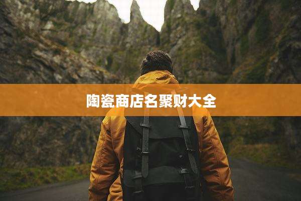 陶瓷商店名聚财大全