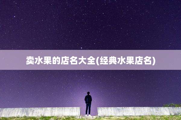 卖水果的店名大全(经典水果店名)
