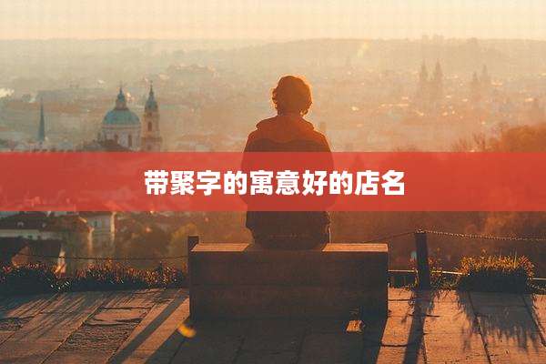 带聚字的寓意好的店名