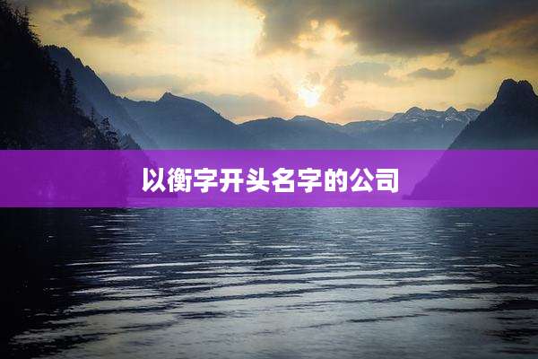 以衡字开头名字的公司