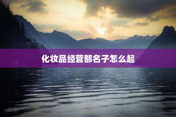 化妆品经营部名子怎么起