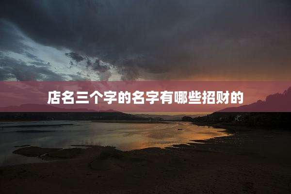店名三个字的名字有哪些招财的