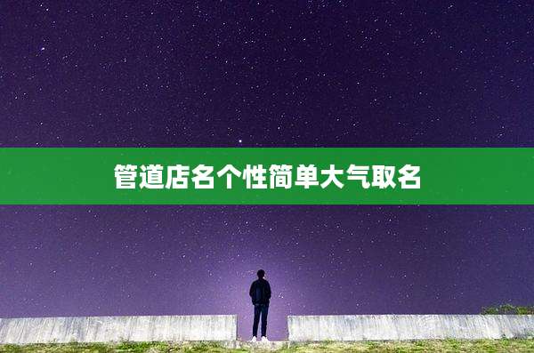 管道店名个性简单大气取名